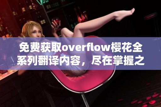 免費(fèi)獲取overflow櫻花全系列翻譯內(nèi)容，盡在掌握之中