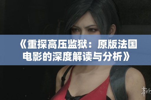 《重探高壓監(jiān)獄：原版法國電影的深度解讀與分析》