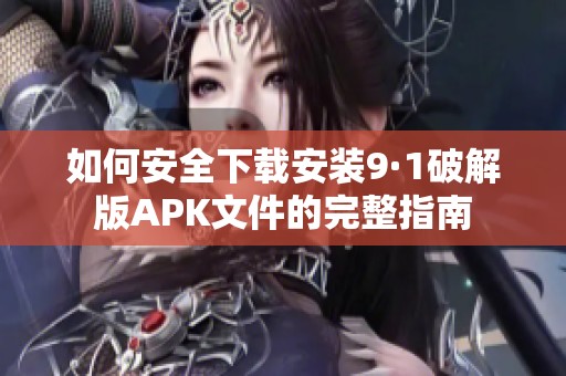 如何安全下載安裝9·1破解版APK文件的完整指南