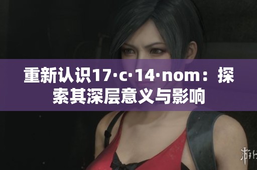 重新認識17·c·14·nom：探索其深層意義與影響