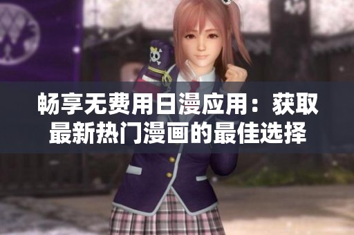暢享無(wú)費(fèi)用日漫應(yīng)用：獲取最新熱門漫畫的最佳選擇