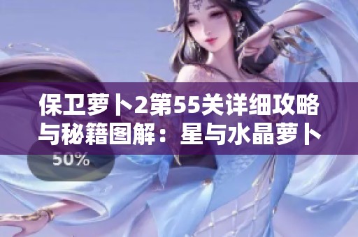 保衛(wèi)蘿卜2第55關(guān)詳細(xì)攻略與秘籍圖解：星與水晶蘿卜獲取技巧分享
