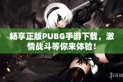 暢享正版PUBG手游下載，激情戰(zhàn)斗等你來(lái)體驗(yàn)！
