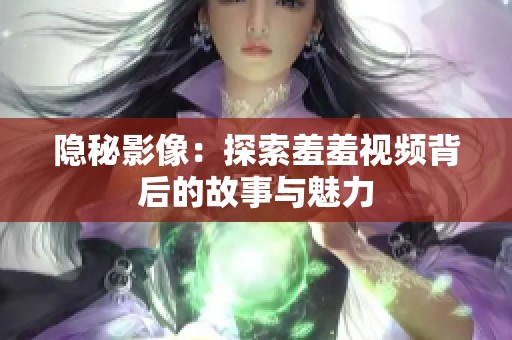 隱秘影像：探索羞羞視頻背后的故事與魅力