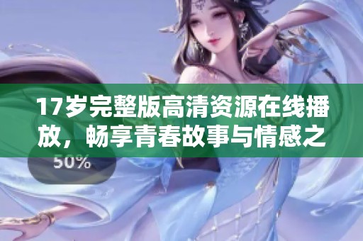 17歲完整版高清資源在線播放，暢享青春故事與情感之旅