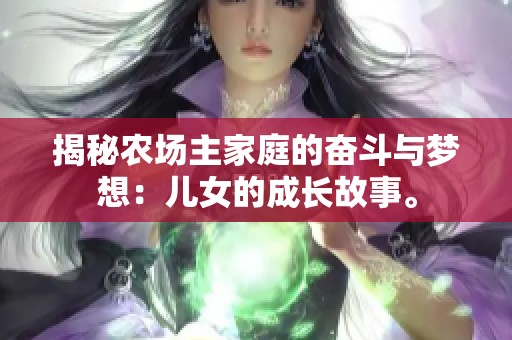 揭秘農(nóng)場主家庭的奮斗與夢想：兒女的成長故事。