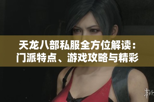 天龍八部私服全方位解讀：門派特點、游戲攻略與精彩活動詳盡分析