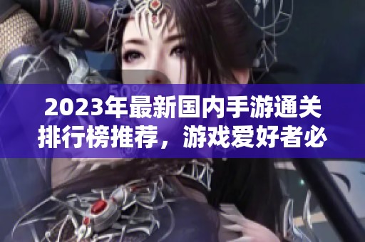2023年最新國(guó)內(nèi)手游通關(guān)排行榜推薦，游戲愛(ài)好者必看匯總