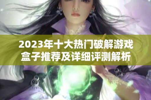 2023年十大熱門破解游戲盒子推薦及詳細(xì)評(píng)測解析 2023年十大熱門破解游戲盒子推薦及詳細(xì)評(píng)測解析