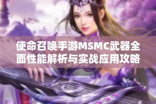 使命召喚手游MSMC武器全面性能解析與實戰(zhàn)應(yīng)用攻略