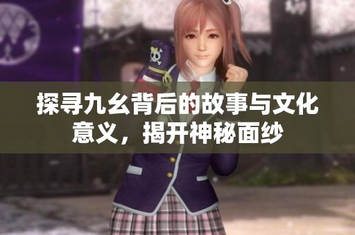 探尋九幺背后的故事與文化意義，揭開神秘面紗