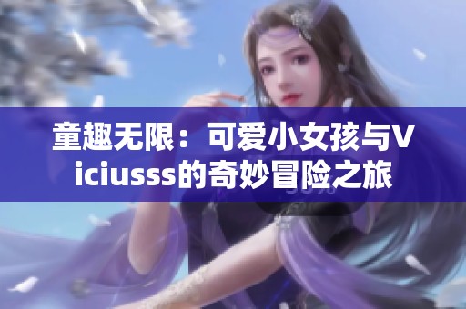 童趣無限：可愛小女孩與Viciusss的奇妙冒險(xiǎn)之旅