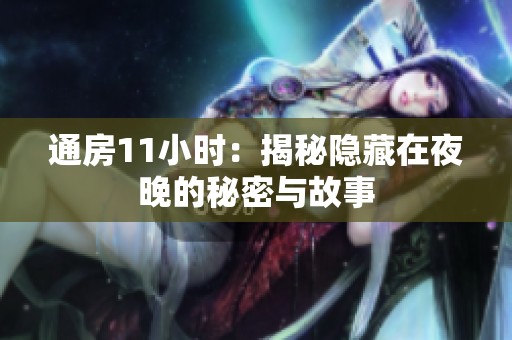 通房11小時：揭秘隱藏在夜晚的秘密與故事