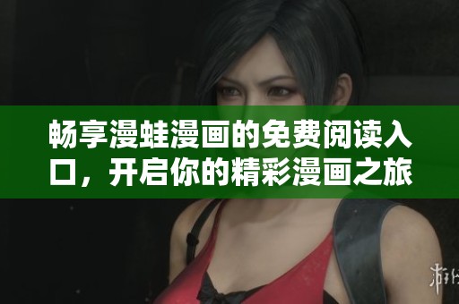 暢享漫蛙漫畫的免費閱讀入口，開啟你的精彩漫畫之旅