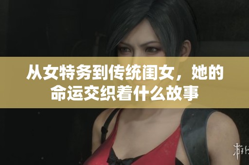 從女特務(wù)到傳統(tǒng)閨女，她的命運(yùn)交織著什么故事