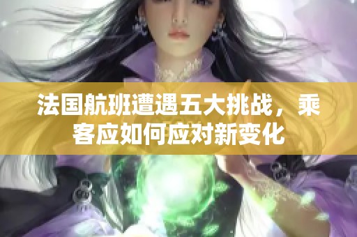 法國航班遭遇五大挑戰(zhàn)，乘客應如何應對新變化