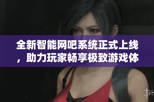 全新智能網(wǎng)吧系統(tǒng)正式上線，助力玩家暢享極致游戲體驗(yàn)