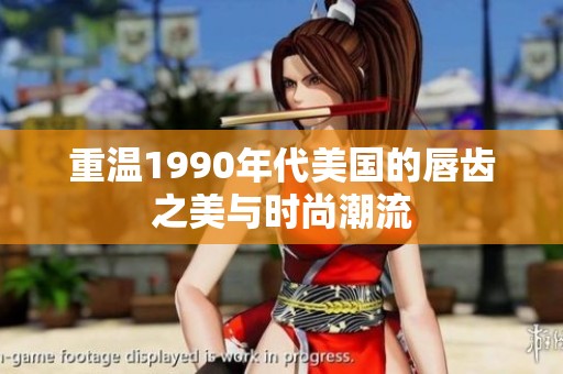 重溫1990年代美國的唇齒之美與時尚潮流