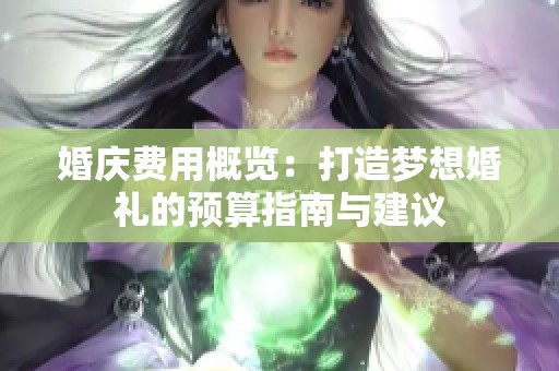 婚慶費(fèi)用概覽：打造夢(mèng)想婚禮的預(yù)算指南與建議