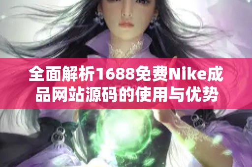 全面解析1688免費Nike成品網(wǎng)站源碼的使用與優(yōu)勢