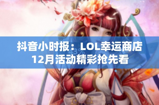 抖音小時報：LOL幸運商店12月活動精彩搶先看