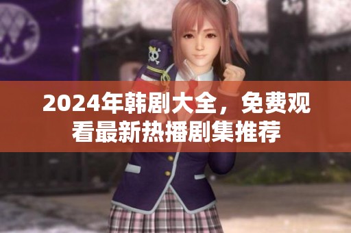 2024年韓劇大全，免費(fèi)觀看最新熱播劇集推薦