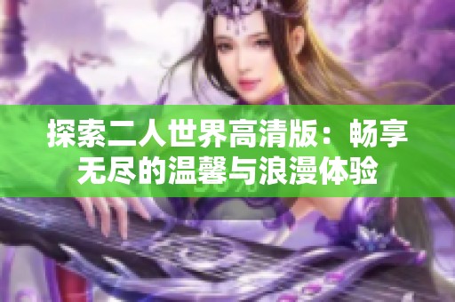 探索二人世界高清版：暢享無盡的溫馨與浪漫體驗