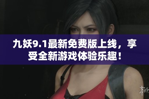 九妖9.1最新免費(fèi)版上線，享受全新游戲體驗樂趣！