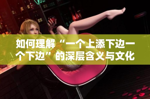 如何理解“一個上添下邊一個下邊”的深層含義與文化背景