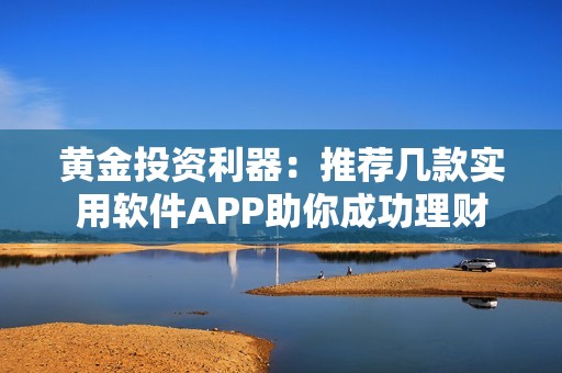 黃金投資利器：推薦幾款實(shí)用軟件APP助你成功理財(cái)