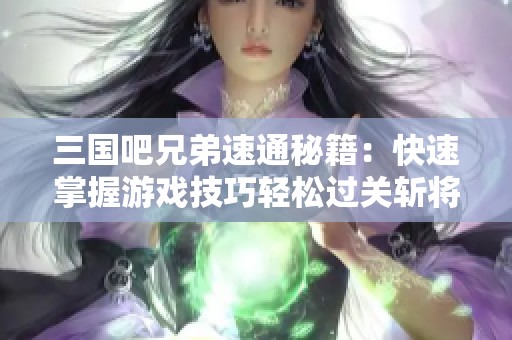 三國(guó)吧兄弟速通秘籍：快速掌握游戲技巧輕松過(guò)關(guān)斬將