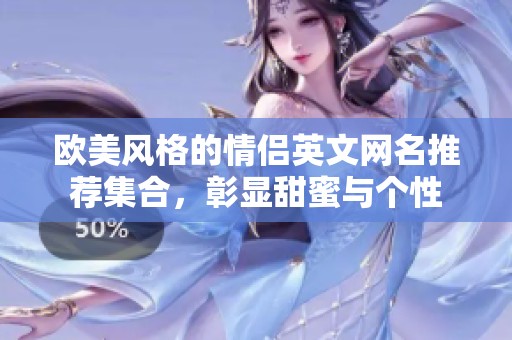歐美風(fēng)格的情侶英文網(wǎng)名推薦集合，彰顯甜蜜與個性