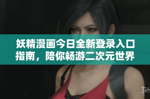 妖精漫畫今日全新登錄入口指南，陪你暢游二次元世界