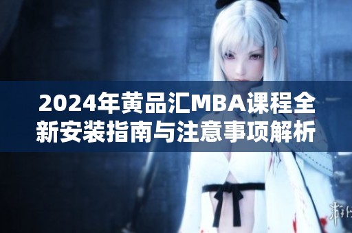 2024年黃品匯MBA課程全新安裝指南與注意事項(xiàng)解析