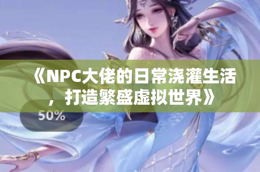 《NPC大佬的日常澆灌生活，打造繁盛虛擬世界》