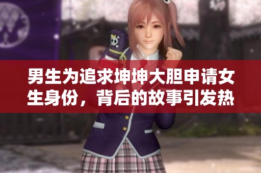 男生為追求坤坤大膽申請(qǐng)女生身份，背后的故事引發(fā)熱議