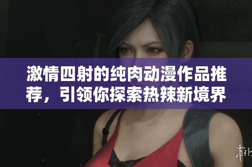 激情四射的純肉動漫作品推薦，引領你探索熱辣新境界