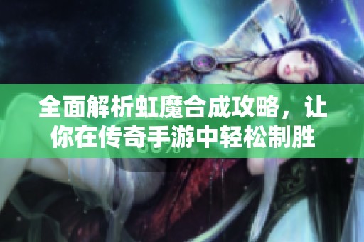 全面解析虹魔合成攻略，讓你在傳奇手游中輕松制勝