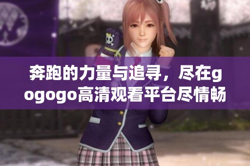 奔跑的力量與追尋，盡在gogogo高清觀看平臺盡情暢享