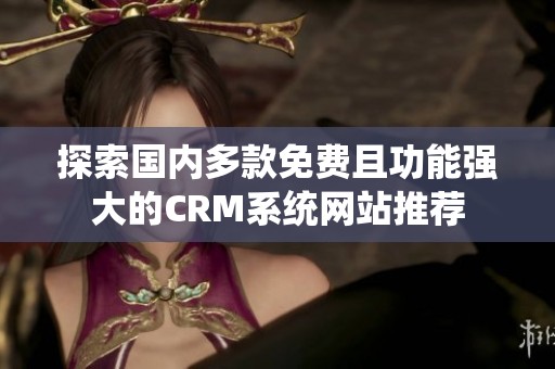 探索國內多款免費且功能強大的CRM系統網站推薦
