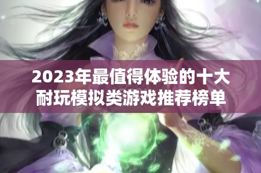 2023年最值得體驗(yàn)的十大耐玩模擬類游戲推薦榜單