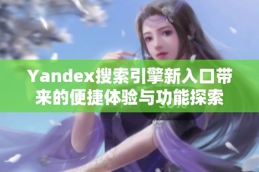 Yandex搜索引擎新入口帶來的便捷體驗與功能探索