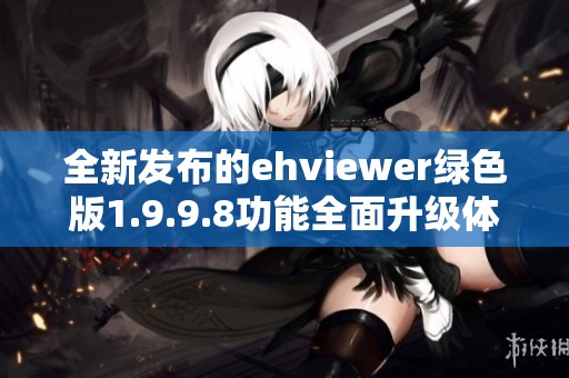 全新發(fā)布的ehviewer綠色版1.9.9.8功能全面升級體驗更佳