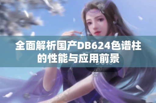 全面解析國產(chǎn)DB624色譜柱的性能與應用前景