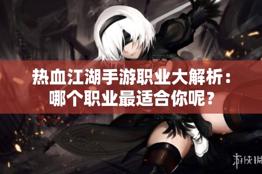 熱血江湖手游職業(yè)大解析：哪個職業(yè)最適合你呢？