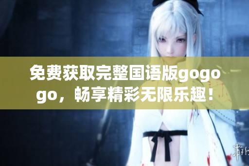 免費(fèi)獲取完整國語版gogogo，暢享精彩無限樂趣！