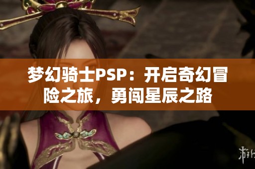 夢(mèng)幻騎士PSP：開(kāi)啟奇幻冒險(xiǎn)之旅，勇闖星辰之路