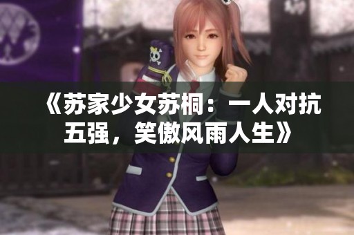 《蘇家少女蘇桐：一人對(duì)抗五強(qiáng)，笑傲風(fēng)雨人生》