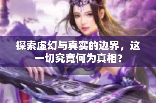 探索虛幻與真實(shí)的邊界，這一切究竟何為真相？