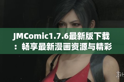 JMComic1.7.6最新版下載：暢享最新漫畫資源與精彩體驗(yàn)